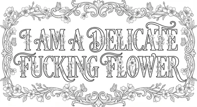 Render the exact text 'I AM A DELICATE FUCKING FLOWER' in H… coloring page